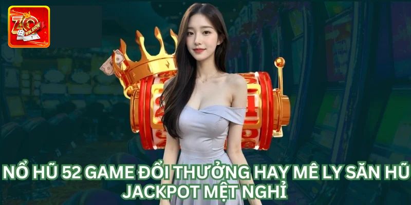 Nổ Hũ 52 - Chuyên Mục Cá Cược Game Slots Đình Đám Tại Zowin Chia sẻ kinh nghiệm khi tham gia chơi tại nổ hũ 52